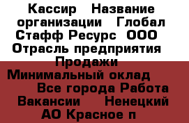 Кассир › Название организации ­ Глобал Стафф Ресурс, ООО › Отрасль предприятия ­ Продажи › Минимальный оклад ­ 30 000 - Все города Работа » Вакансии   . Ненецкий АО,Красное п.